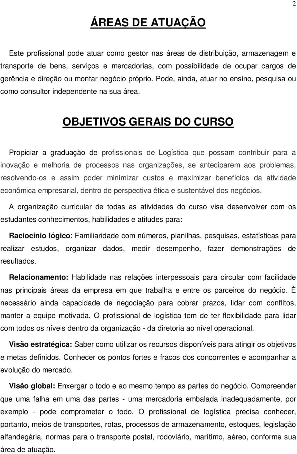 OBJETIVOS GERAIS DO CURSO Propiciar a graduação de profissionais de Logística que possam contribuir para a inovação e melhoria de processos nas organizações, se anteciparem aos problemas,