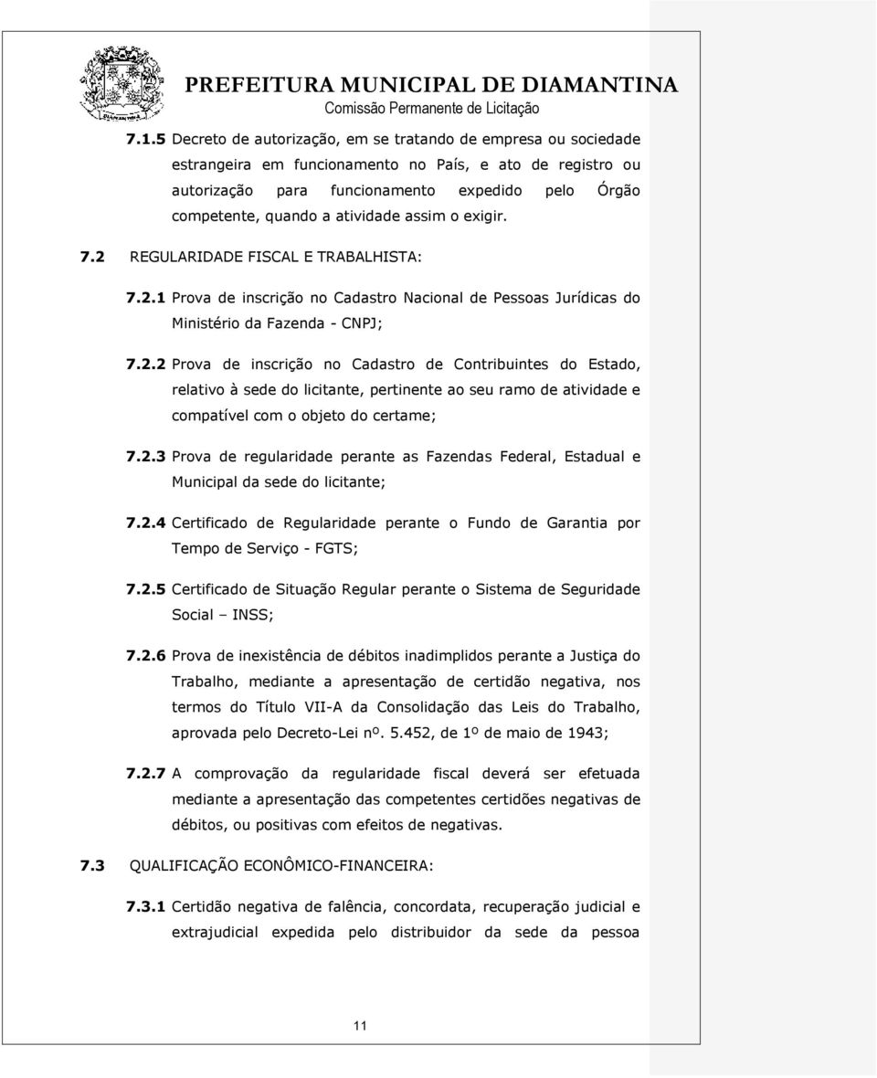 2.3 Prova de regularidade perante as Fazendas Federal, Estadual e Municipal da sede do licitante; 7.2.4 Certificado de Regularidade perante o Fundo de Garantia por Tempo de Serviço - FGTS; 7.2.5 Certificado de Situação Regular perante o Sistema de Seguridade Social INSS; 7.