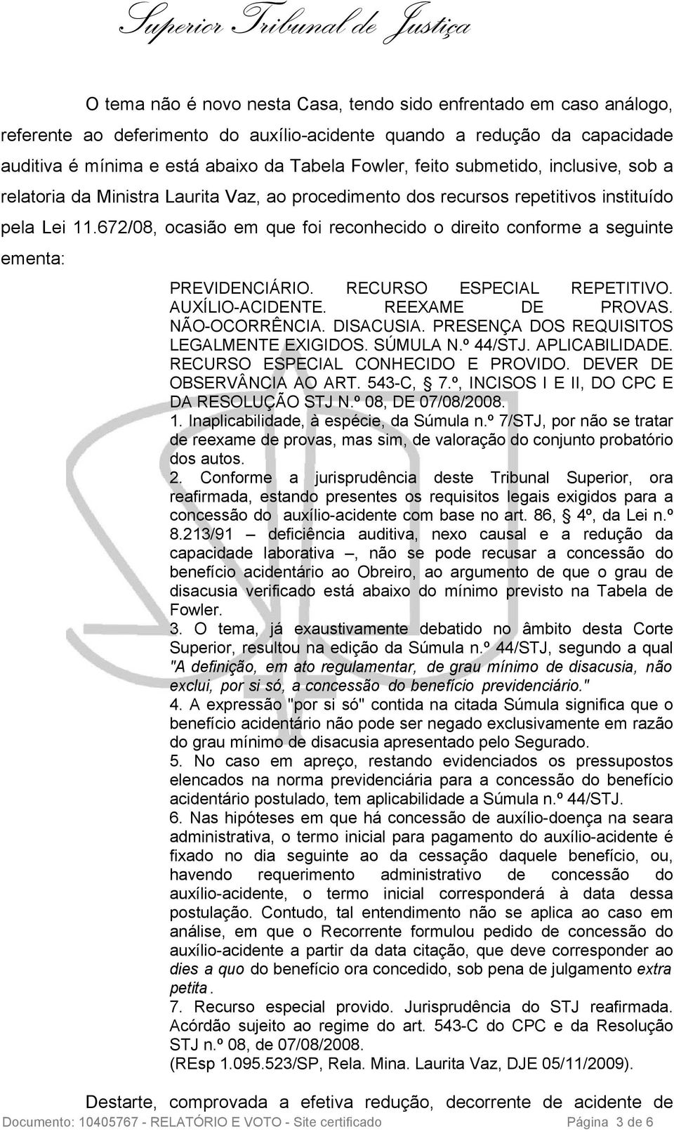 672/08, ocasião em que foi reconhecido o direito conforme a seguinte ementa: PREVIDENCIÁRIO. RECURSO ESPECIAL REPETITIVO. AUXÍLIO-ACIDENTE. REEXAME DE PROVAS. NÃO-OCORRÊNCIA. DISACUSIA.