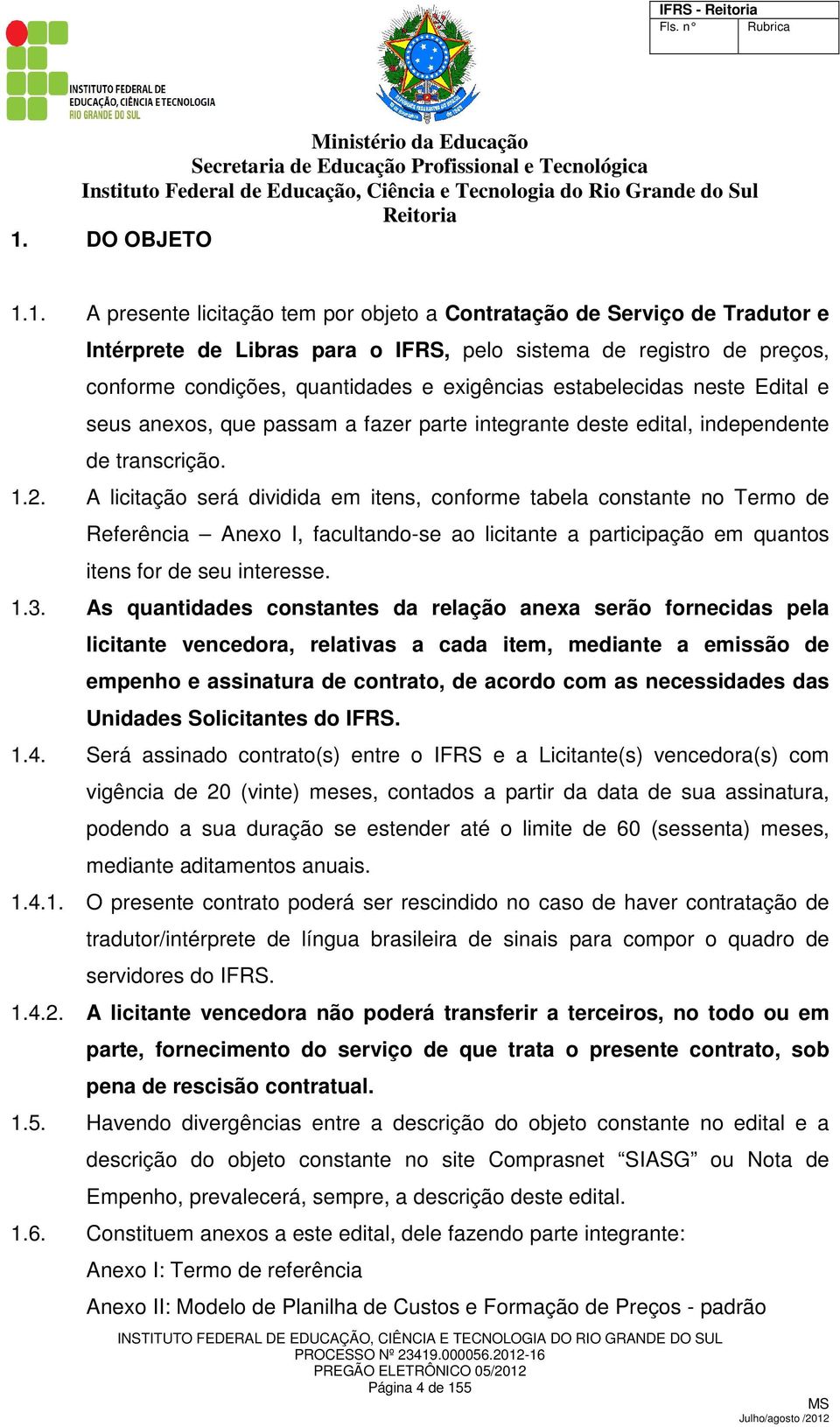 1. A presente licitação tem por objeto a Contratação de Serviço de Tradutor e Intérprete de Libras para o IFRS, pelo sistema de registro de preços, conforme condições, quantidades e exigências