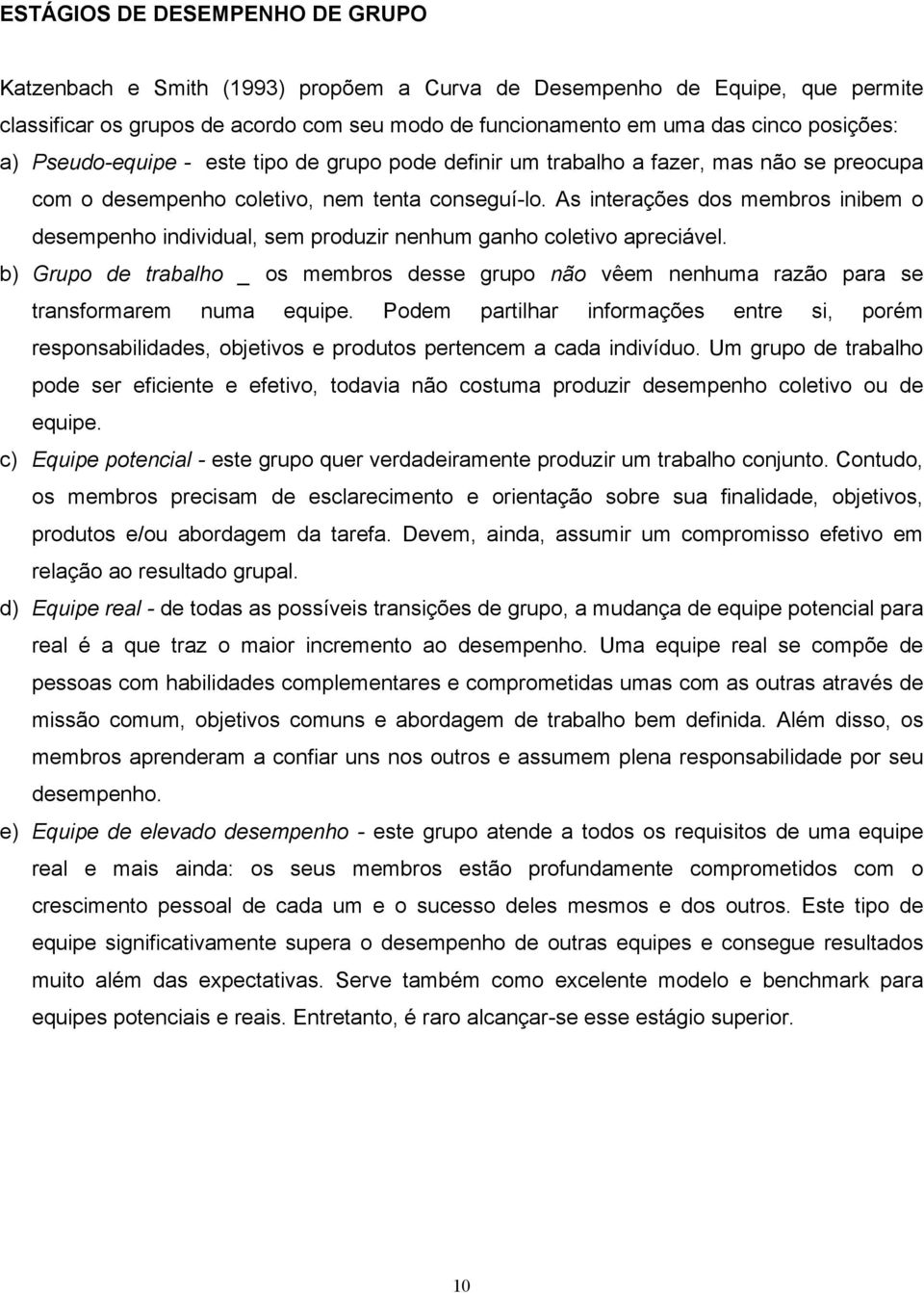 b) Grup de trblh _ s membrs desse grup nã vêem nenhum rzã pr se trnsfrmrem num equipe. Pdem prtilhr infrmções entre si, prém respnsbiliddes, bjetivs e prduts pertencem cd indivídu.