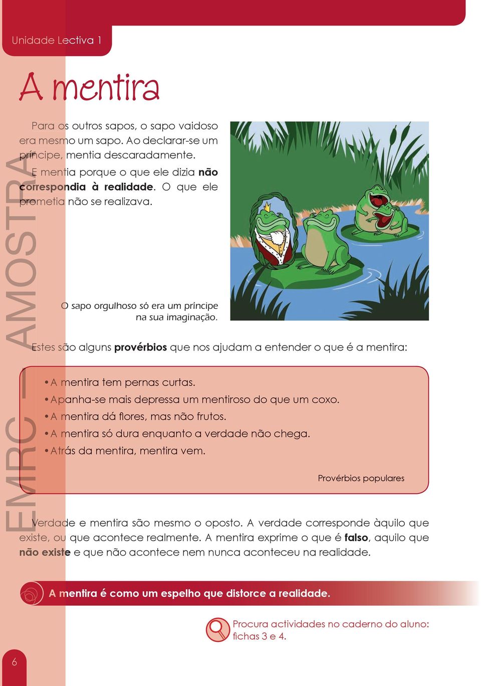 Estes são alguns provérbios que nos ajudam a entender o que é a mentira: AMOSTRApríncipe, A mentira tem pernas curtas. Apanha-se mais depressa um mentiroso do que um coxo.