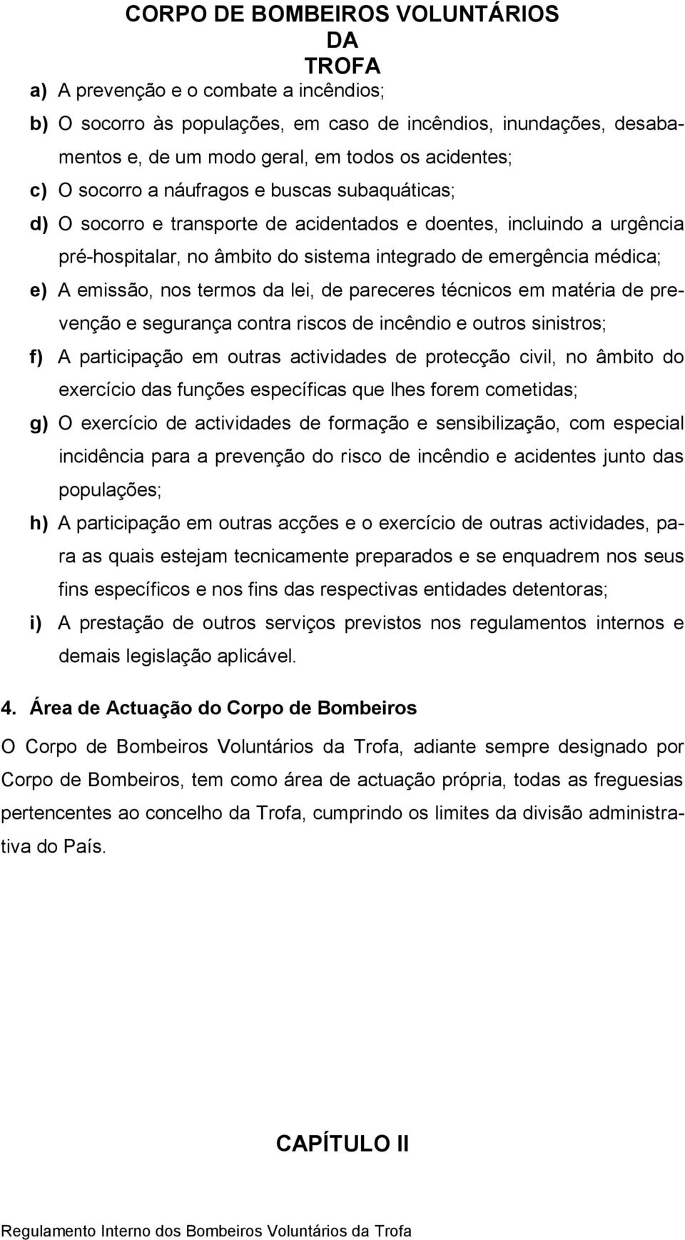 emissão, nos termos lei, de pareceres técnicos em matéria de prevenção e segurança contra riscos de incêndio e outros sinistros; f) A participação em outras activides de protecção civil, no âmbito do