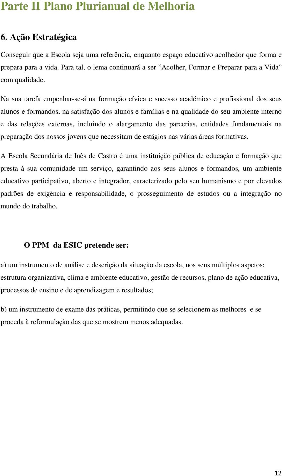 Na sua tarefa empenhar-se-á na formação cívica e sucesso académico e profissional dos seus alunos e formandos, na satisfação dos alunos e famílias e na qualidade do seu ambiente interno e das