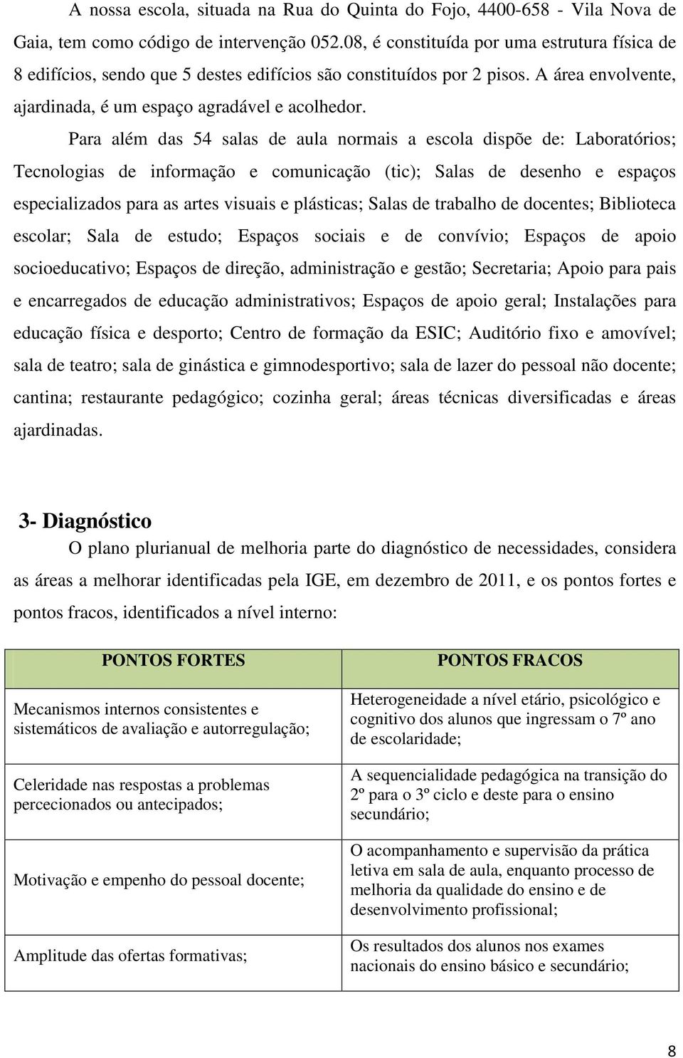 Para além das 54 salas de aula normais a escola dispõe de: Laboratórios; Tecnologias de informação e comunicação (tic); Salas de desenho e espaços especializados para as artes visuais e plásticas;