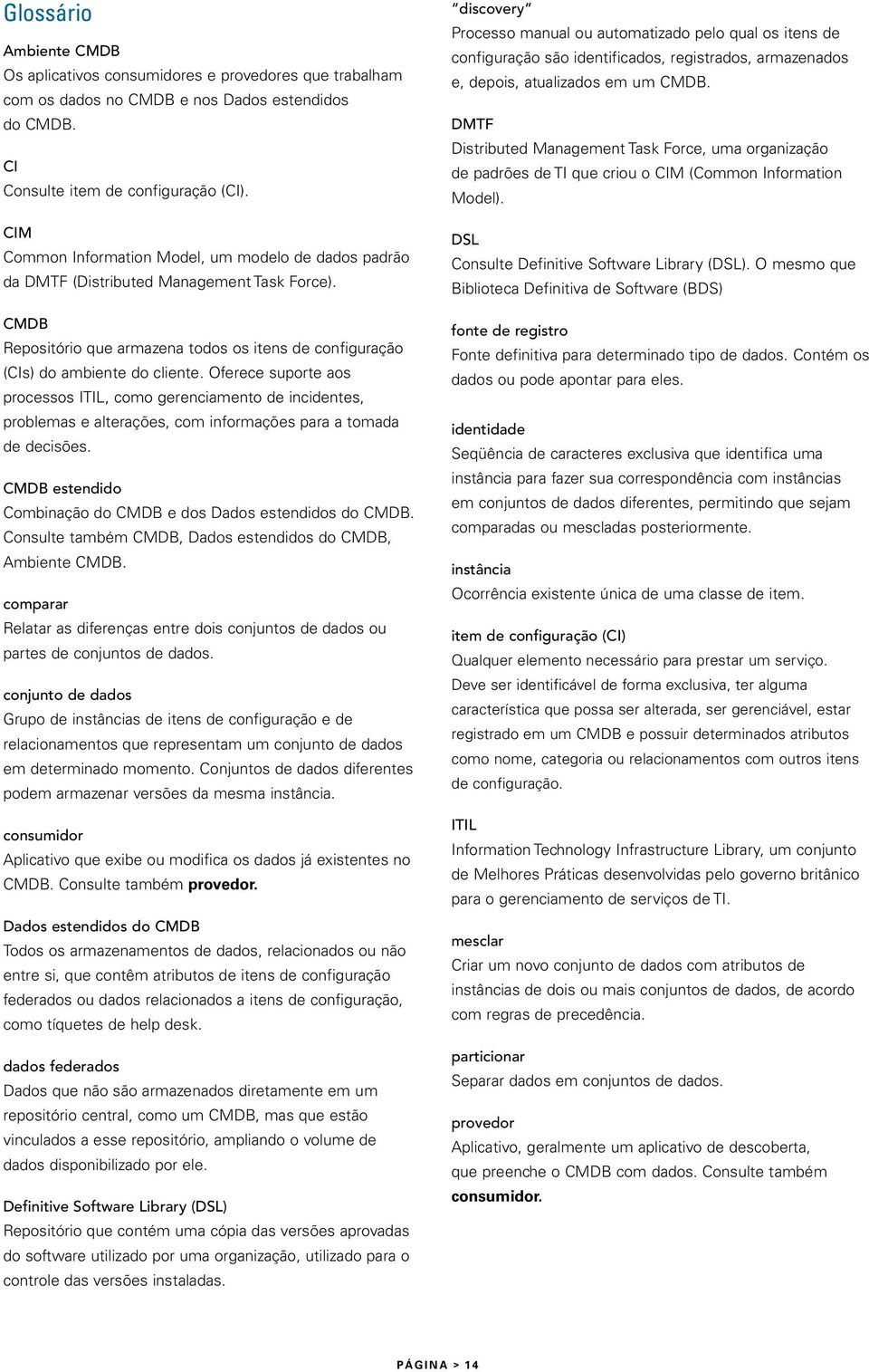 Oferece suporte aos processos ITIL, como gerenciamento de incidentes, problemas e alterações, com informações para a tomada de decisões.