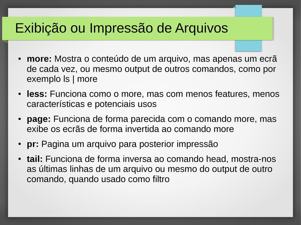 parecida com o comando more, mas exibe os ecrãs de forma invertida ao comando more pr: Pagina um arquivo para posterior impressão tail: