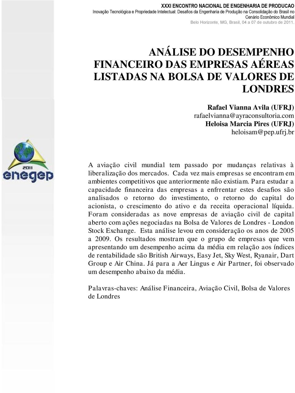 Para estudar a capacidade financeira das empresas a enfrrentar estes desafios são analisados o retorno do investimento, o retorno do capital do acionista, o crescimento do ativo e da receita