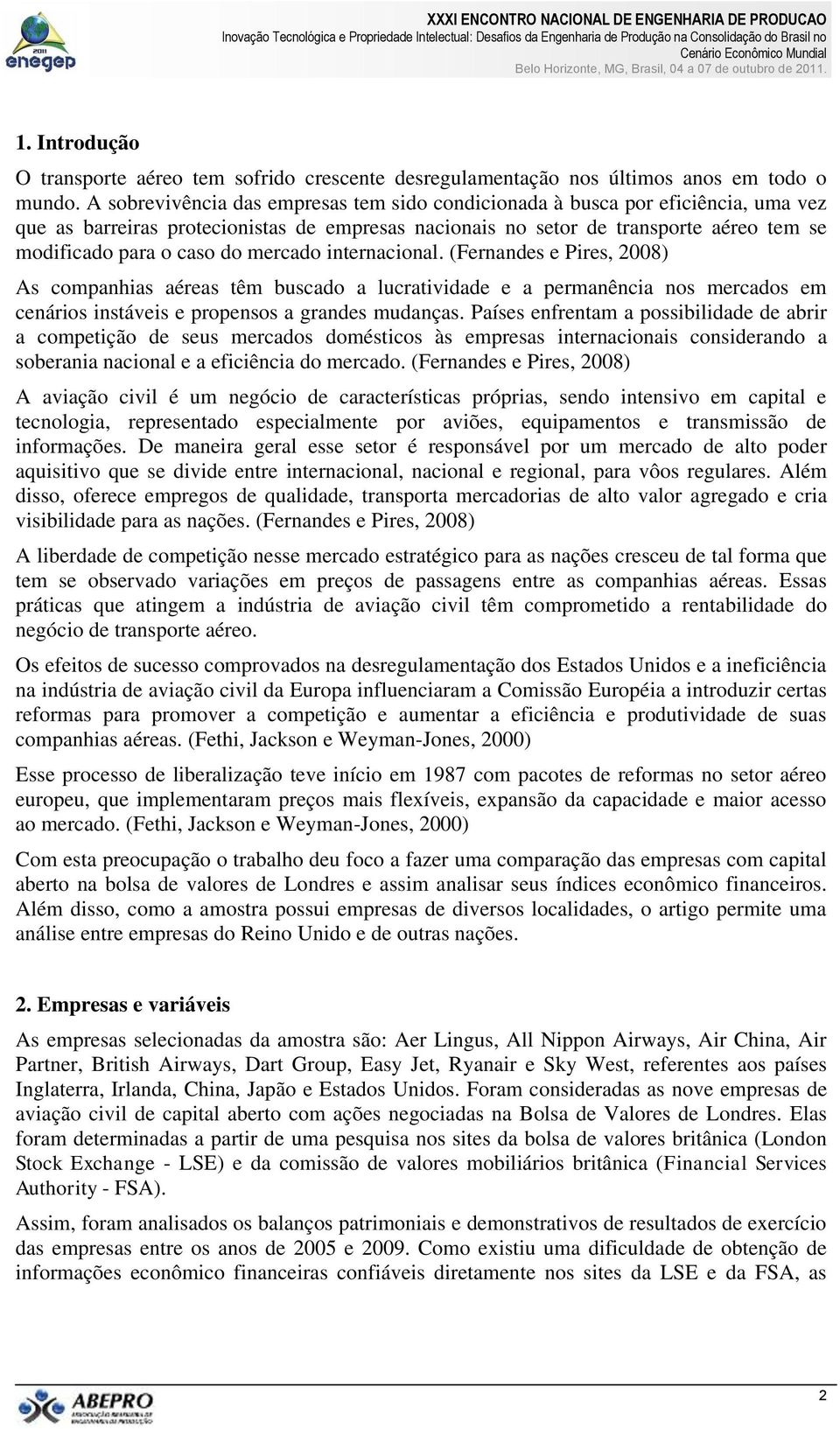 mercado internacional. (Fernandes e Pires, 2008) As companhias aéreas têm buscado a lucratividade e a permanência nos mercados em cenários instáveis e propensos a grandes mudanças.