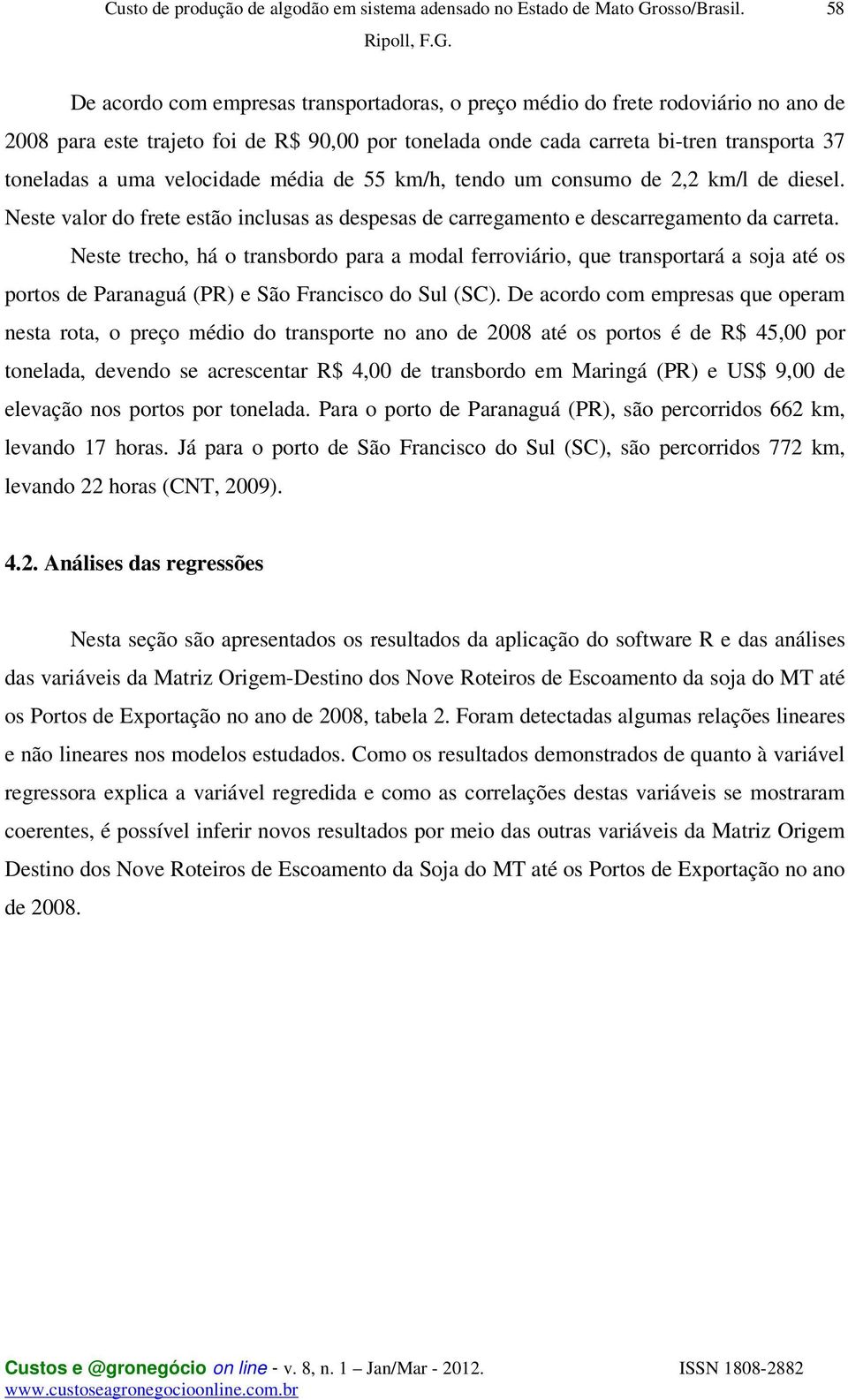 Neste trecho, há o transbordo para a modal ferroviário, que transportará a soja até os portos de Paranaguá (PR) e São Francisco do Sul (SC).