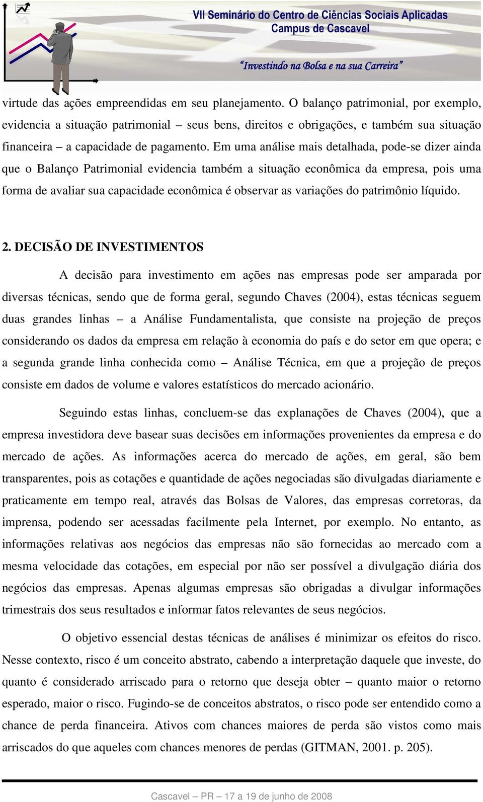 Em uma análise mais detalhada, pode-se dizer ainda que o Balanço Patrimonial evidencia também a situação econômica da empresa, pois uma forma de avaliar sua capacidade econômica é observar as