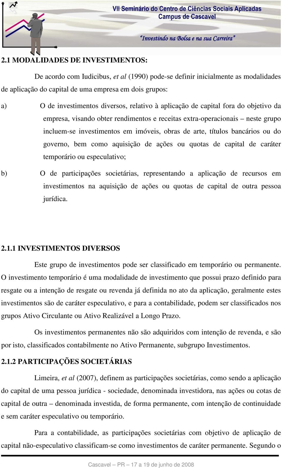 bancários ou do governo, bem como aquisição de ações ou quotas de capital de caráter temporário ou especulativo; b) O de participações societárias, representando a aplicação de recursos em