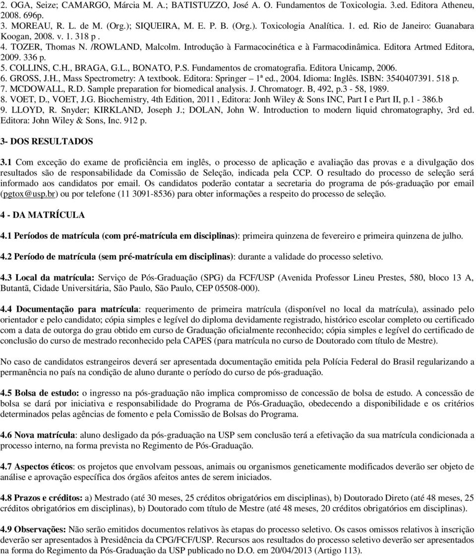 H., BRAGA, G.L., BONATO, P.S. Fundamentos de cromatografia. Editora Unicamp, 2006. 6. GROSS, J.H., Mass Spectrometry: A textbook. Editora: Springer 1ª ed., 2004. Idioma: Inglês. ISBN: 3540407391.