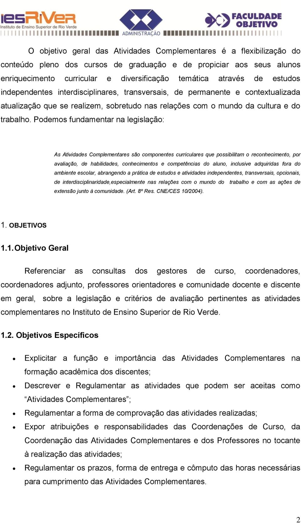 Podemos fundamentar na legislação: As Atividades Complementares são componentes curriculares que possibilitam o reconhecimento, por avaliação, de habilidades, conhecimentos e competências do aluno,