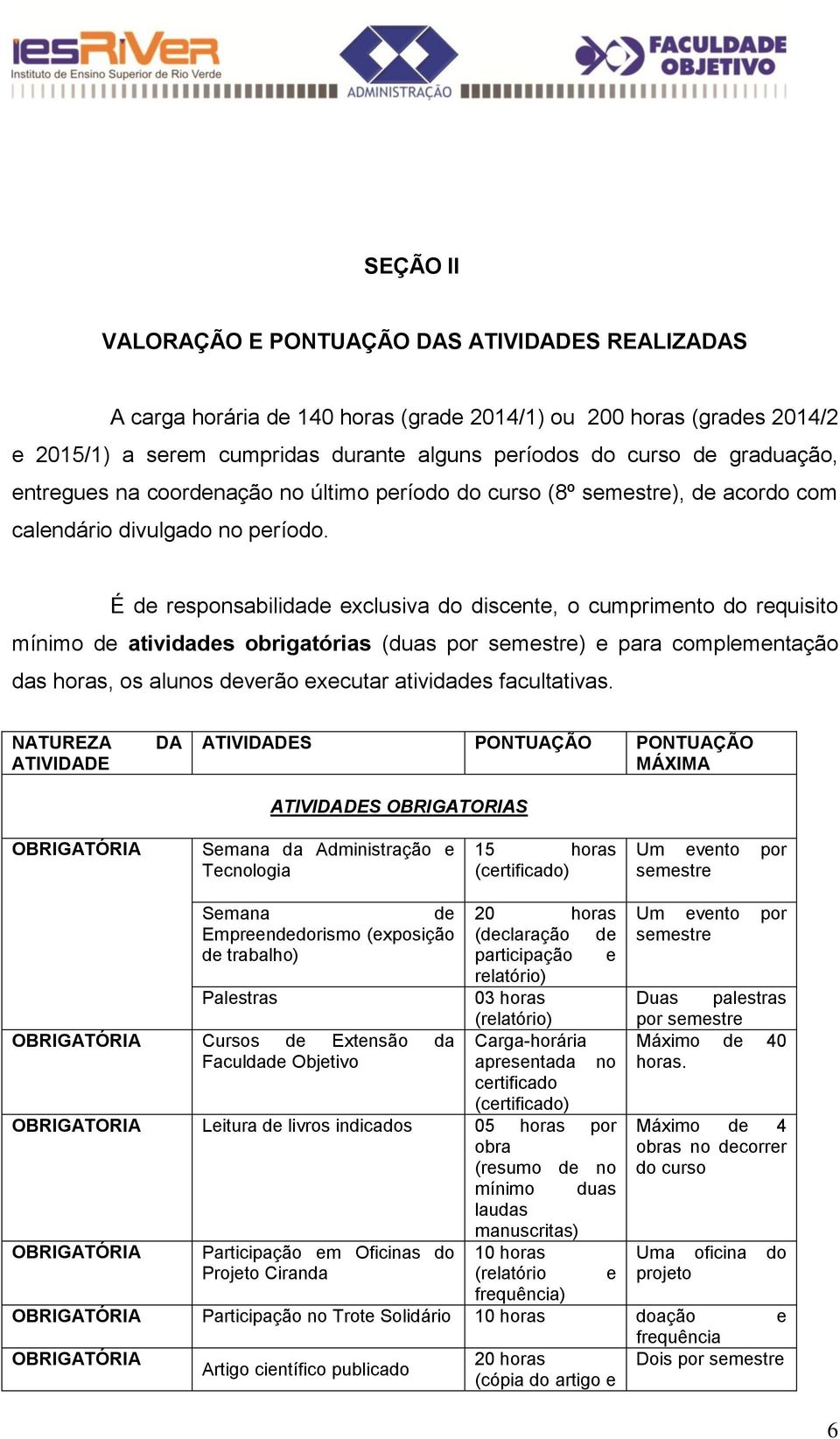 É de responsabilidade exclusiva do discente, o cumprimento do requisito mínimo de atividades obrigatórias (duas por ) e para complementação das horas, os alunos deverão executar atividades