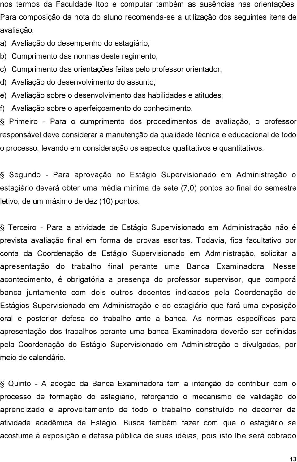 orientações feitas pelo professor orientador; d) Avaliação do desenvolvimento do assunto; e) Avaliação sobre o desenvolvimento das habilidades e atitudes; f) Avaliação sobre o aperfeiçoamento do