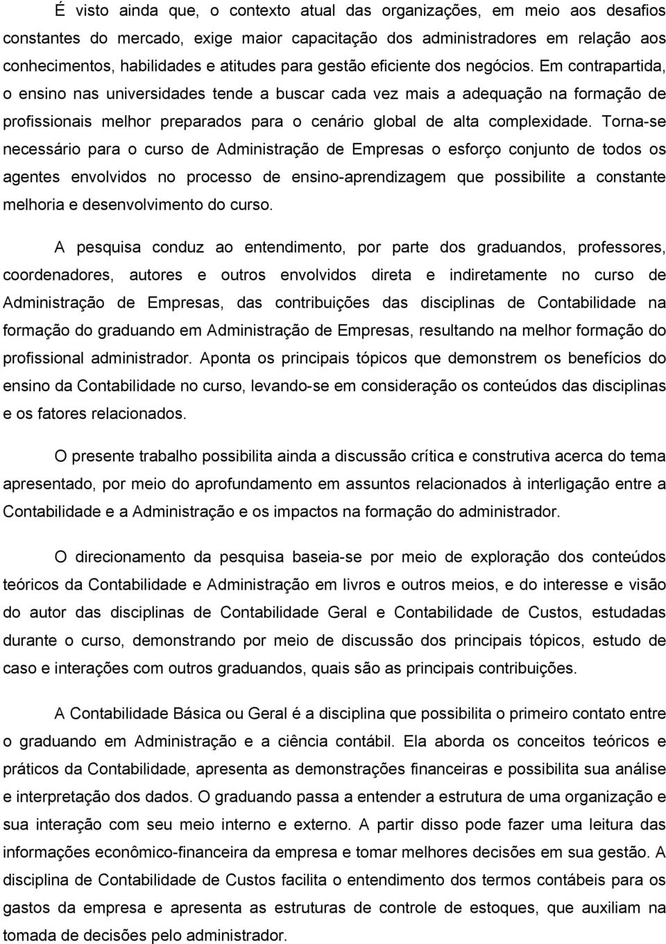 Em contrapartida, o ensino nas universidades tende a buscar cada vez mais a adequação na formação de profissionais melhor preparados para o cenário global de alta complexidade.