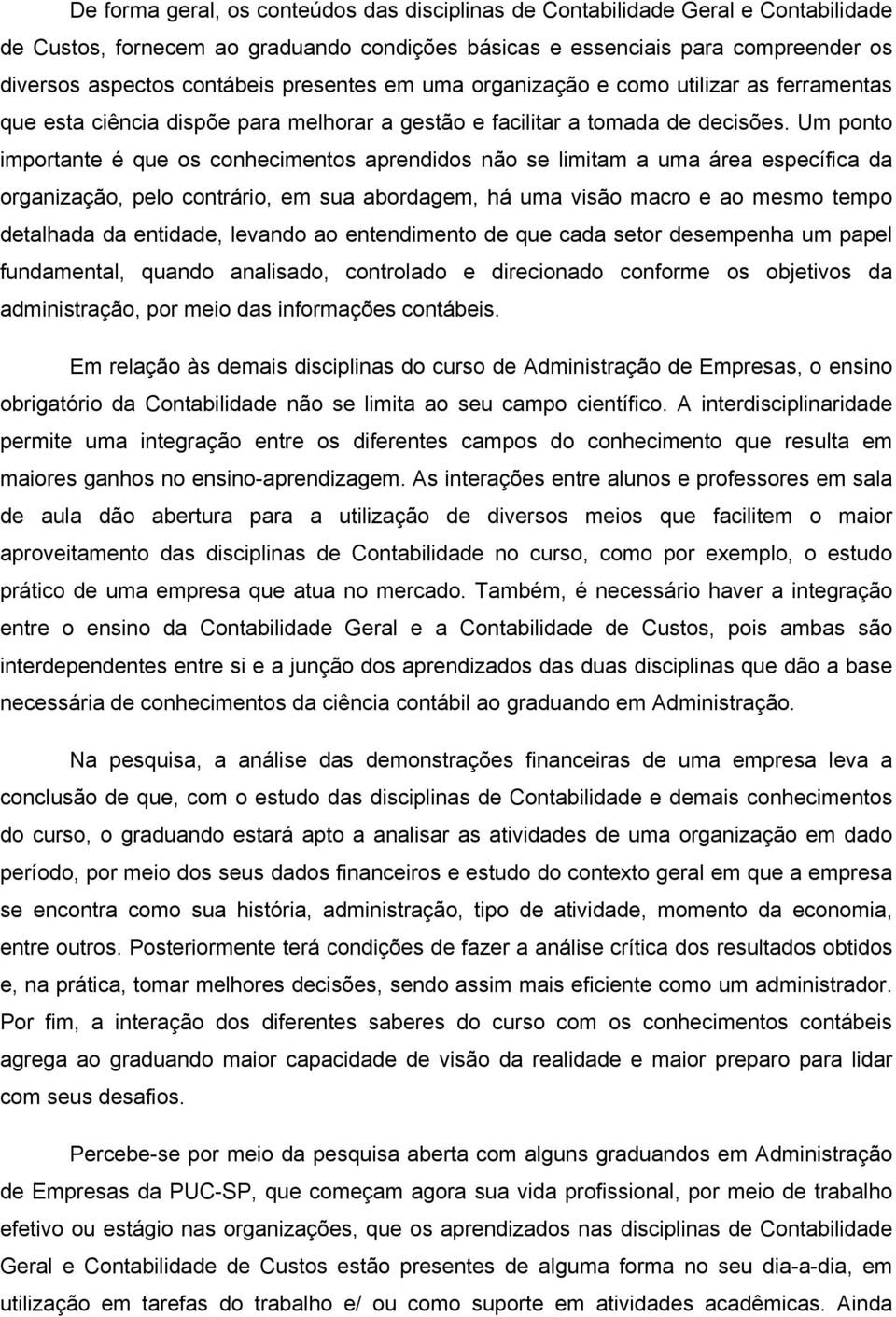 Um ponto importante é que os conhecimentos aprendidos não se limitam a uma área específica da organização, pelo contrário, em sua abordagem, há uma visão macro e ao mesmo tempo detalhada da entidade,