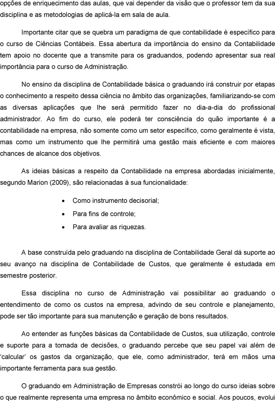 Essa abertura da importância do ensino da Contabilidade tem apoio no docente que a transmite para os graduandos, podendo apresentar sua real importância para o curso de Administração.