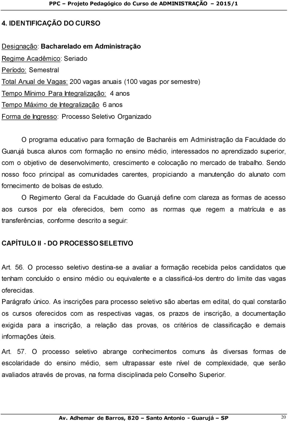 busca alunos com formação no ensino médio, interessados no aprendizado superior, com o objetivo de desenvolvimento, crescimento e colocação no mercado de trabalho.