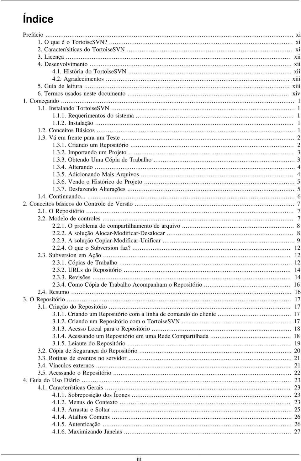 .. 1 1.3. Vá em frente para um Teste... 2 1.3.1. Criando um Repositório... 2 1.3.2. Importando um Projeto... 3 1.3.3. Obtendo Uma Cópia de Trabalho... 3 1.3.4. Alterando... 4 1.3.5.