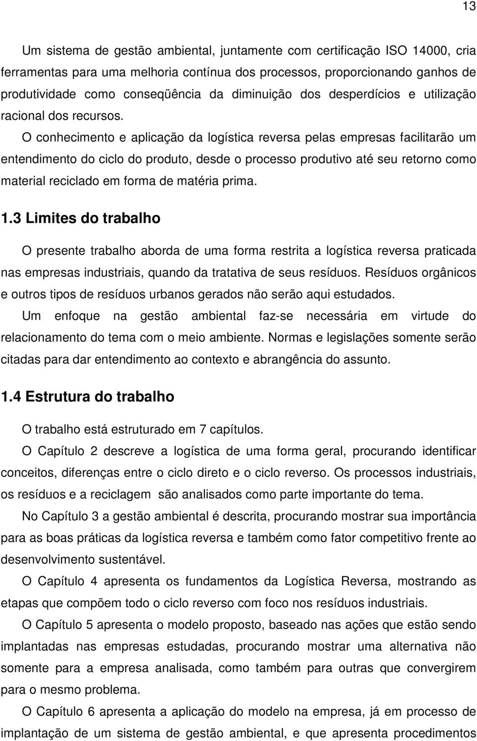 O conhecimento e aplicação da logística reversa pelas empresas facilitarão um entendimento do ciclo do produto, desde o processo produtivo até seu retorno como material reciclado em forma de matéria