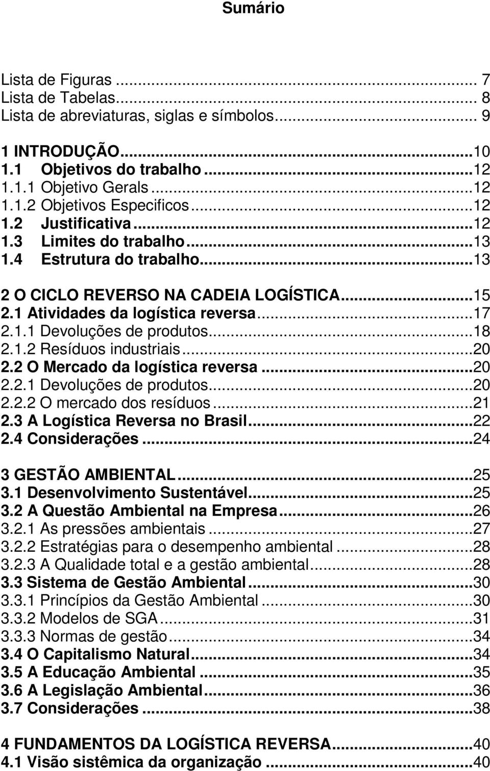 ..18 2.1.2 Resíduos industriais...20 2.2 O Mercado da logística reversa...20 2.2.1 Devoluções de produtos...20 2.2.2 O mercado dos resíduos...21 2.3 A Logística Reversa no Brasil...22 2.