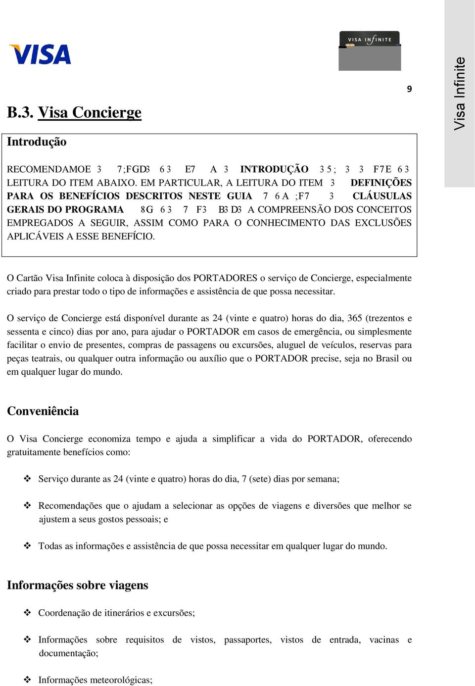 O Cartão Visa Infinite coloca à disposição dos PORTADORES o serviço de Concierge, especialmente criado para prestar todo o tipo de informações e assistência de que possa necessitar.