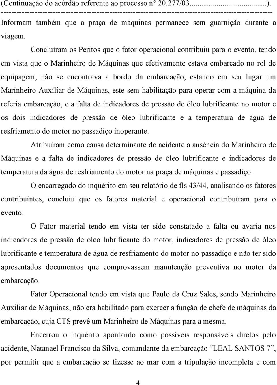 embarcação, estando em seu lugar um Marinheiro Auxiliar de Máquinas, este sem habilitação para operar com a máquina da referia embarcação, e a falta de indicadores de pressão de óleo lubrificante no