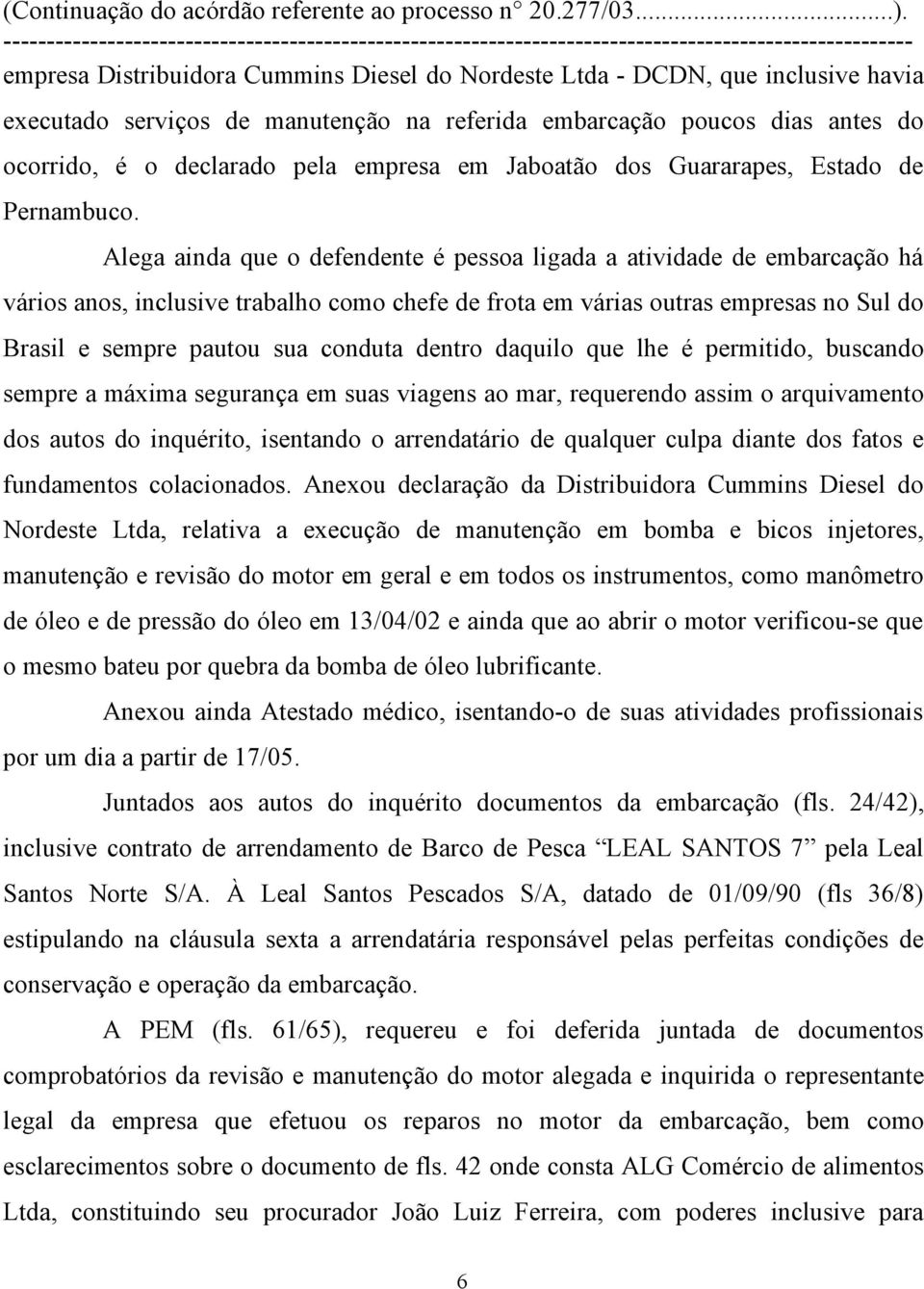 Alega ainda que o defendente é pessoa ligada a atividade de embarcação há vários anos, inclusive trabalho como chefe de frota em várias outras empresas no Sul do Brasil e sempre pautou sua conduta