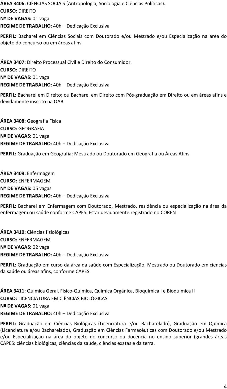 PERFIL: Bacharel em Direito; ou Bacharel em Direito com Pós-graduação em Direito ou em áreas afins e devidamente inscrito na OAB.