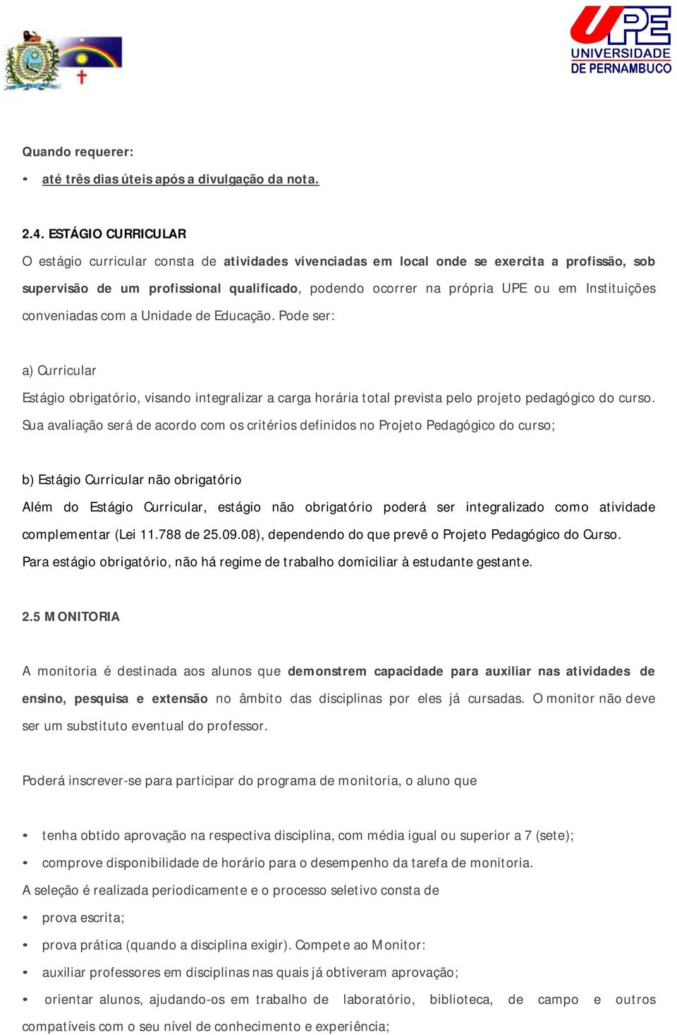 Instituições conveniadas com a Unidade de Educação. Pode ser: a) Curricular Estágio obrigatório, visando integralizar a carga horária total prevista pelo projeto pedagógico do curso.