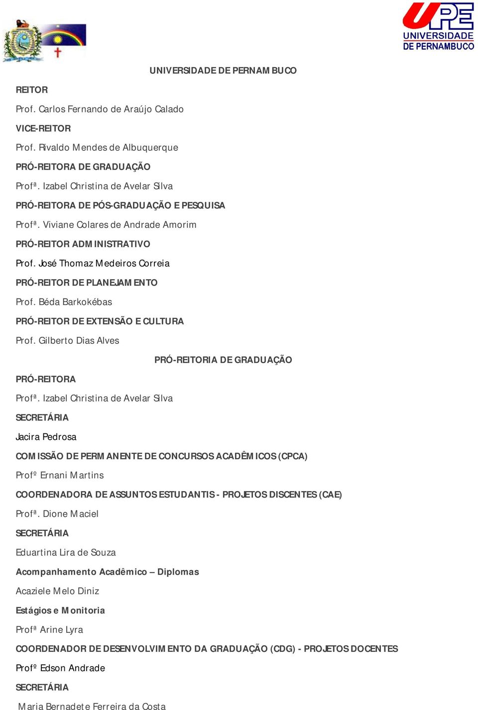 José Thomaz Medeiros Correia PRÓ-REITOR DE PLANEJAMENTO Prof. Béda Barkokébas PRÓ-REITOR DE EXTENSÃO E CULTURA Prof. Gilberto Dias Alves PRÓ-REITORIA DE GRADUAÇÃO PRÓ-REITORA Profª.