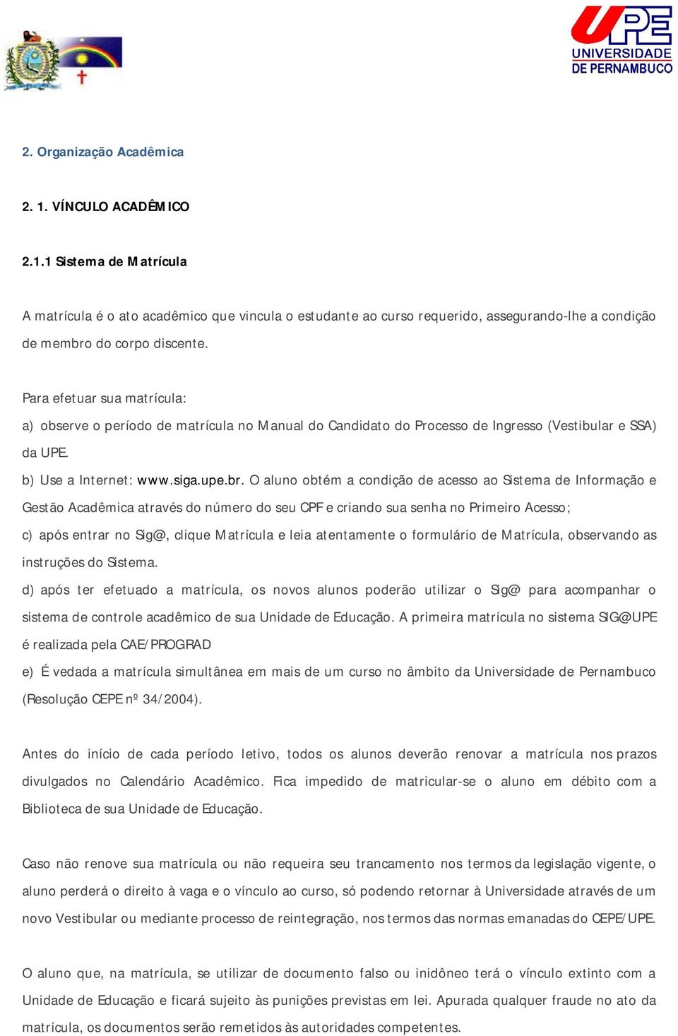 O aluno obtém a condição de acesso ao Sistema de Informação e Gestão Acadêmica através do número do seu CPF e criando sua senha no Primeiro Acesso; c) após entrar no Sig@, clique Matrícula e leia