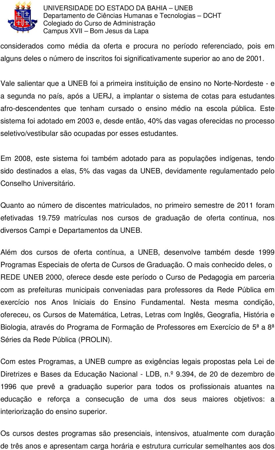 cursado o ensino médio na escola pública. Este sistema foi adotado em 2003 e, desde então, 40% das vagas oferecidas no processo seletivo/vestibular são ocupadas por esses estudantes.