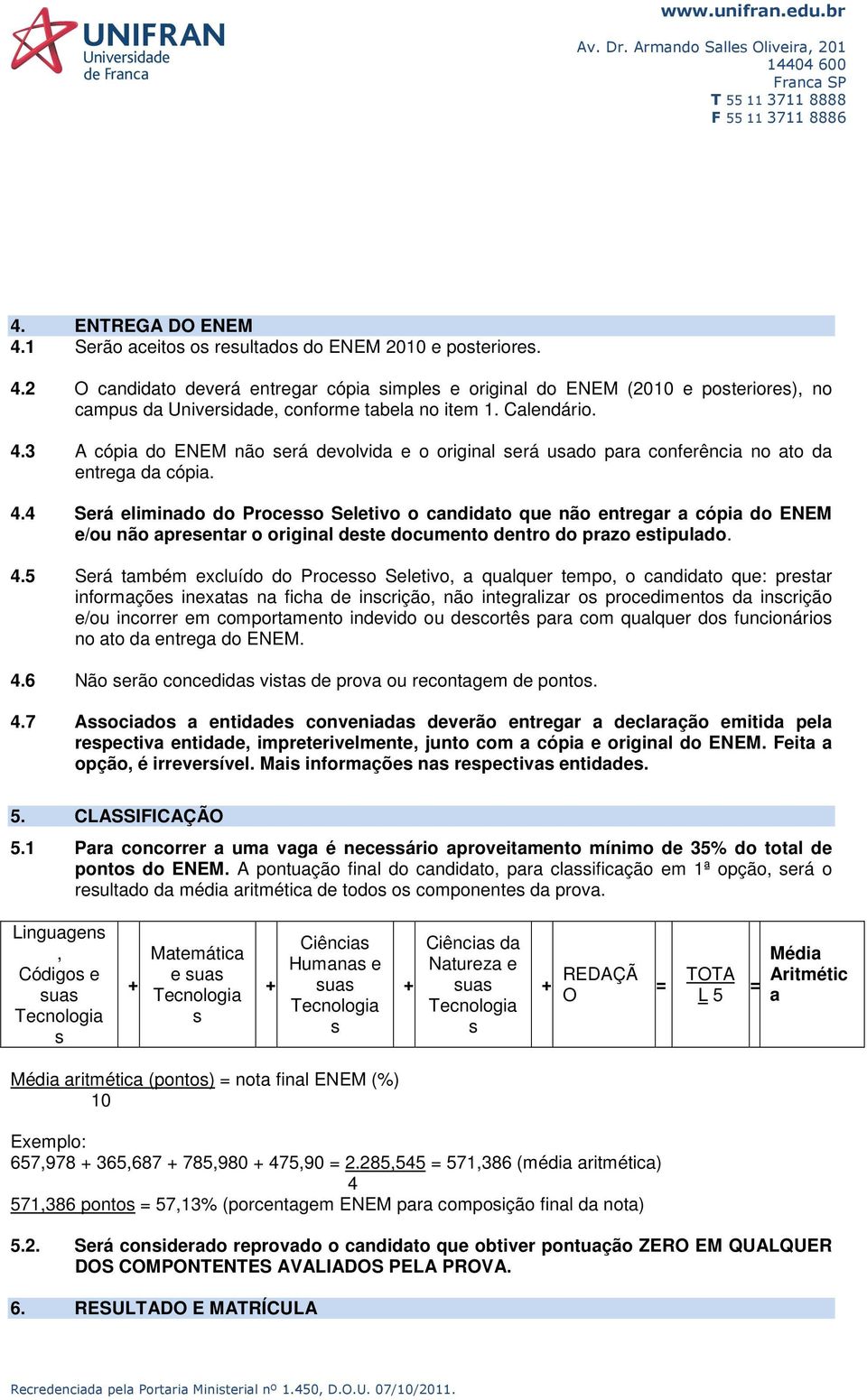 4.5 Será também excluído do Processo Seletivo, a qualquer tempo, o candidato que: prestar informações inexatas na ficha de inscrição, não integralizar os procedimentos da inscrição e/ou incorrer em