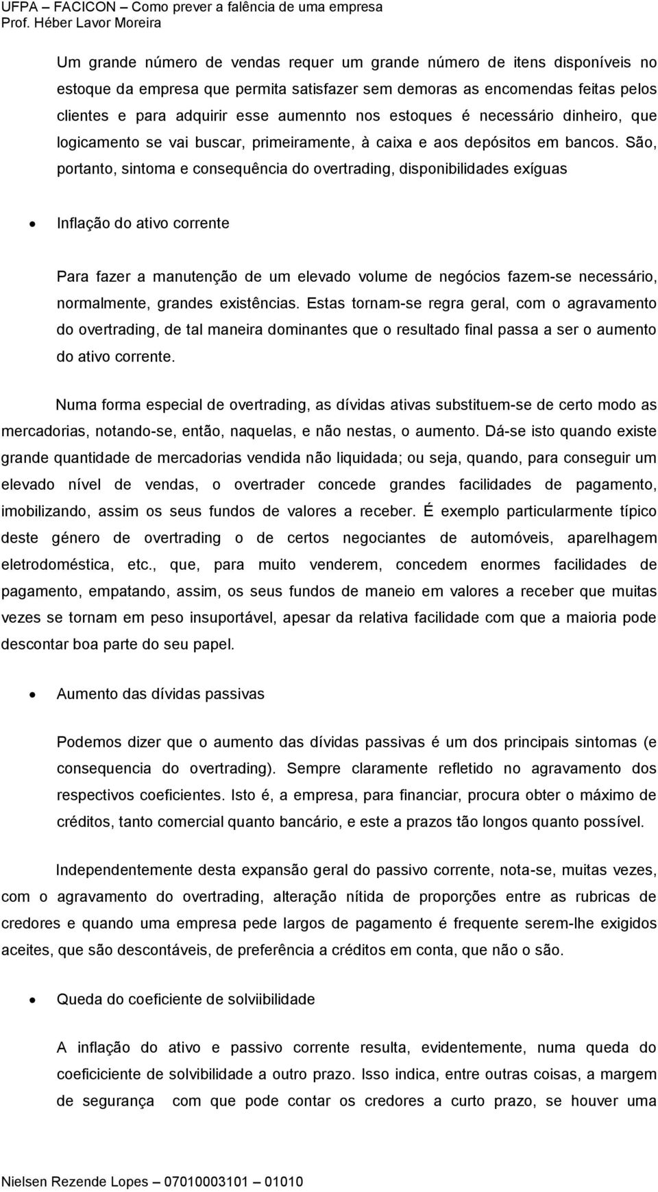 São, portanto, sintoma e consequência do overtrading, disponibilidades exíguas Inflação do ativo corrente Para fazer a manutenção de um elevado volume de negócios fazem-se necessário, normalmente,