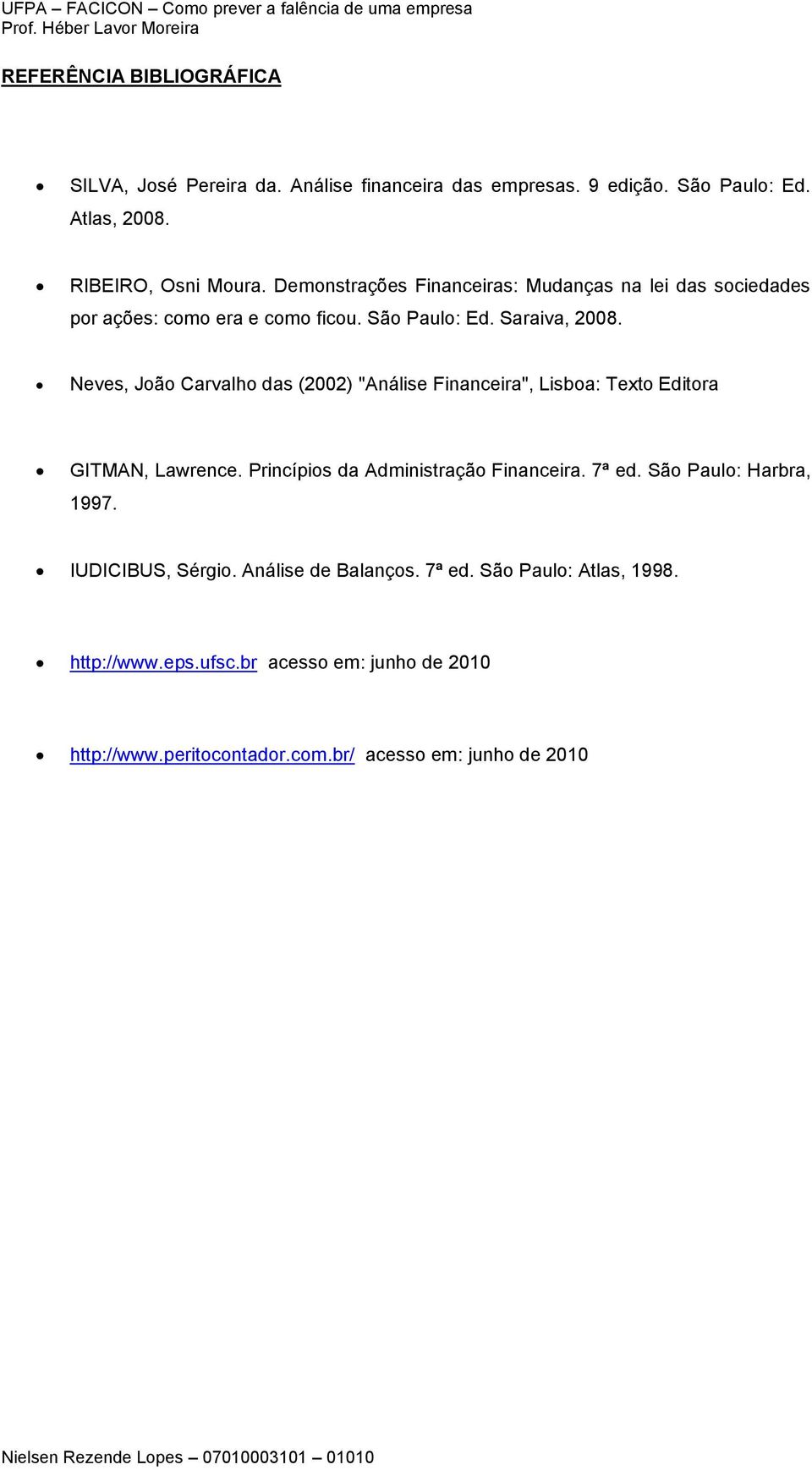 Neves, João Carvalho das (2002) "Análise Financeira", Lisboa: Texto Editora GITMAN, Lawrence. Princípios da Administração Financeira. 7ª ed.