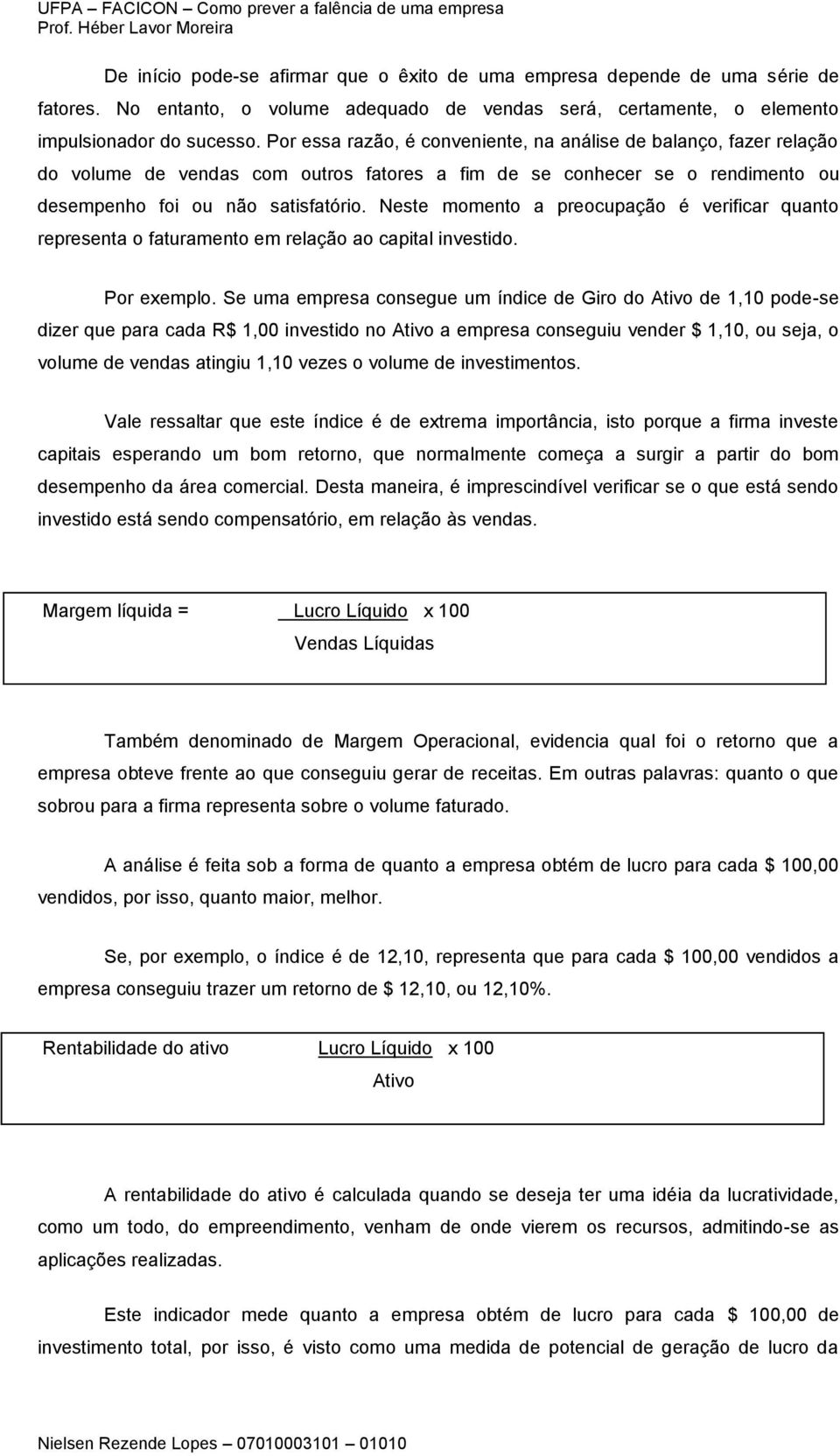 Neste momento a preocupação é verificar quanto representa o faturamento em relação ao capital investido. Por exemplo.