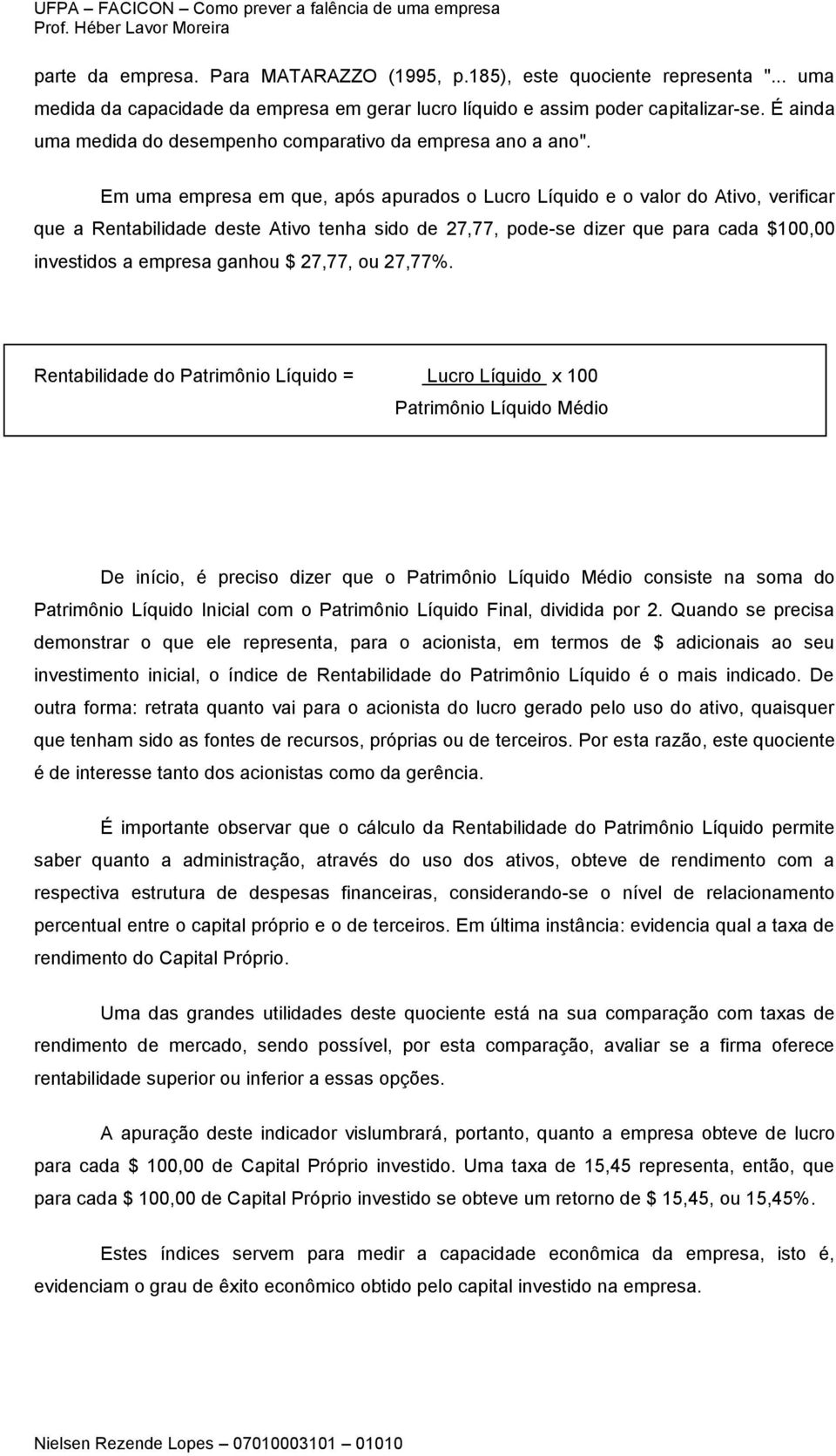 Em uma empresa em que, após apurados o Lucro Líquido e o valor do Ativo, verificar que a Rentabilidade deste Ativo tenha sido de 27,77, pode-se dizer que para cada $100,00 investidos a empresa ganhou