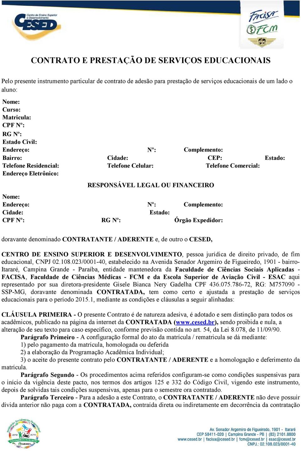 Cidade: MASSARANDUBA CEP: 58100000 Estado: PB Telefone Residencial: 8391604704 Telefone Celular: Telefone Comercial: Endereço Eletrônico: elayyne.ramos@gmail.