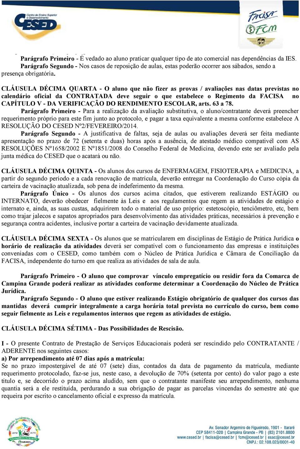 CLÁUSULA DÉCIMA QUARTA - O aluno que não fizer as provas / avaliações nas datas previstas no calendário oficial da CONTRATADA deve seguir o que estabelece o Regimento da FACISA no