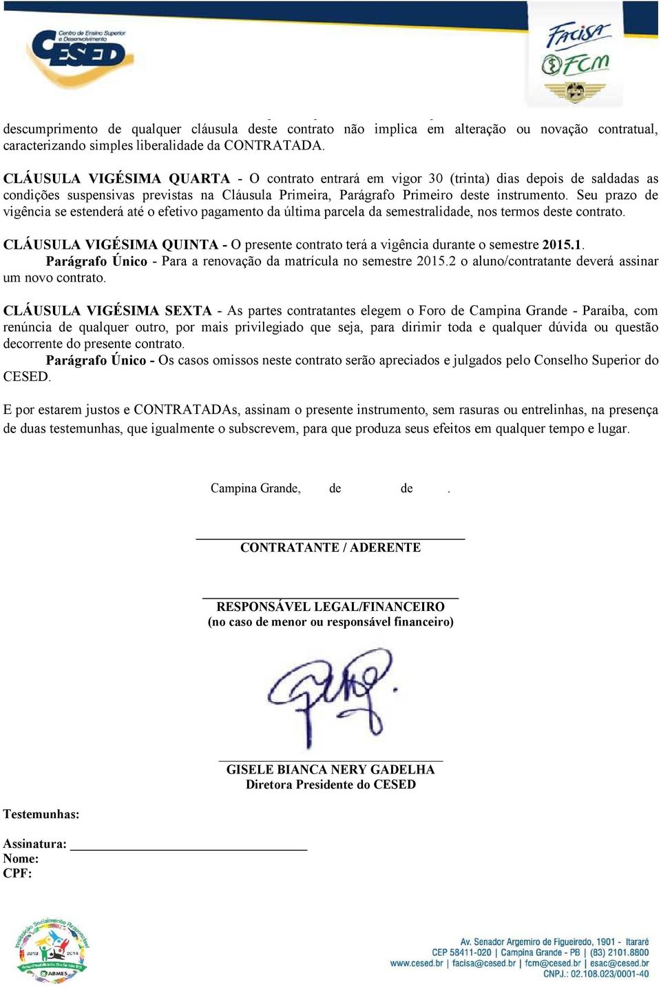 Seu prazo de vigência se estenderá até o efetivo pagamento da última parcela da semestralidade, nos termos deste contrato.