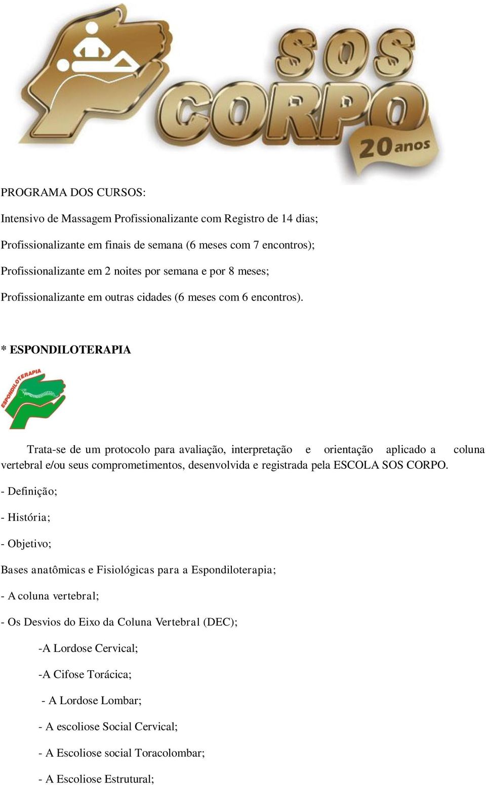 * ESPONDILOTERAPIA Trata-se de um protocolo para avaliação, interpretação e orientação aplicado a coluna vertebral e/ou seus comprometimentos, desenvolvida e registrada pela ESCOLA SOS CORPO.