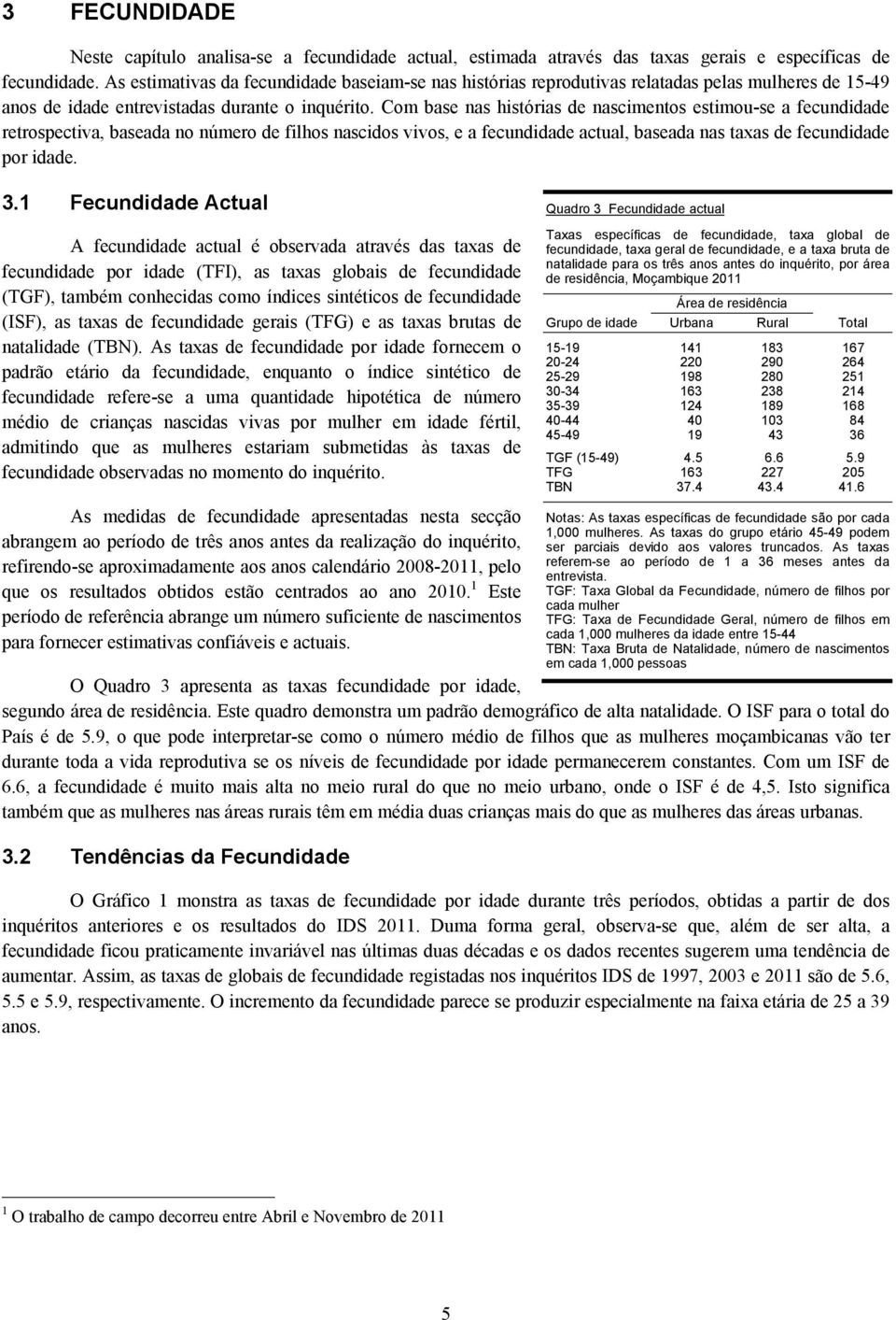 Com base nas histórias de nascimentos estimou-se a fecundidade retrospectiva, baseada no número de filhos nascidos vivos, e a fecundidade actual, baseada nas taxas de fecundidade por idade. 3.