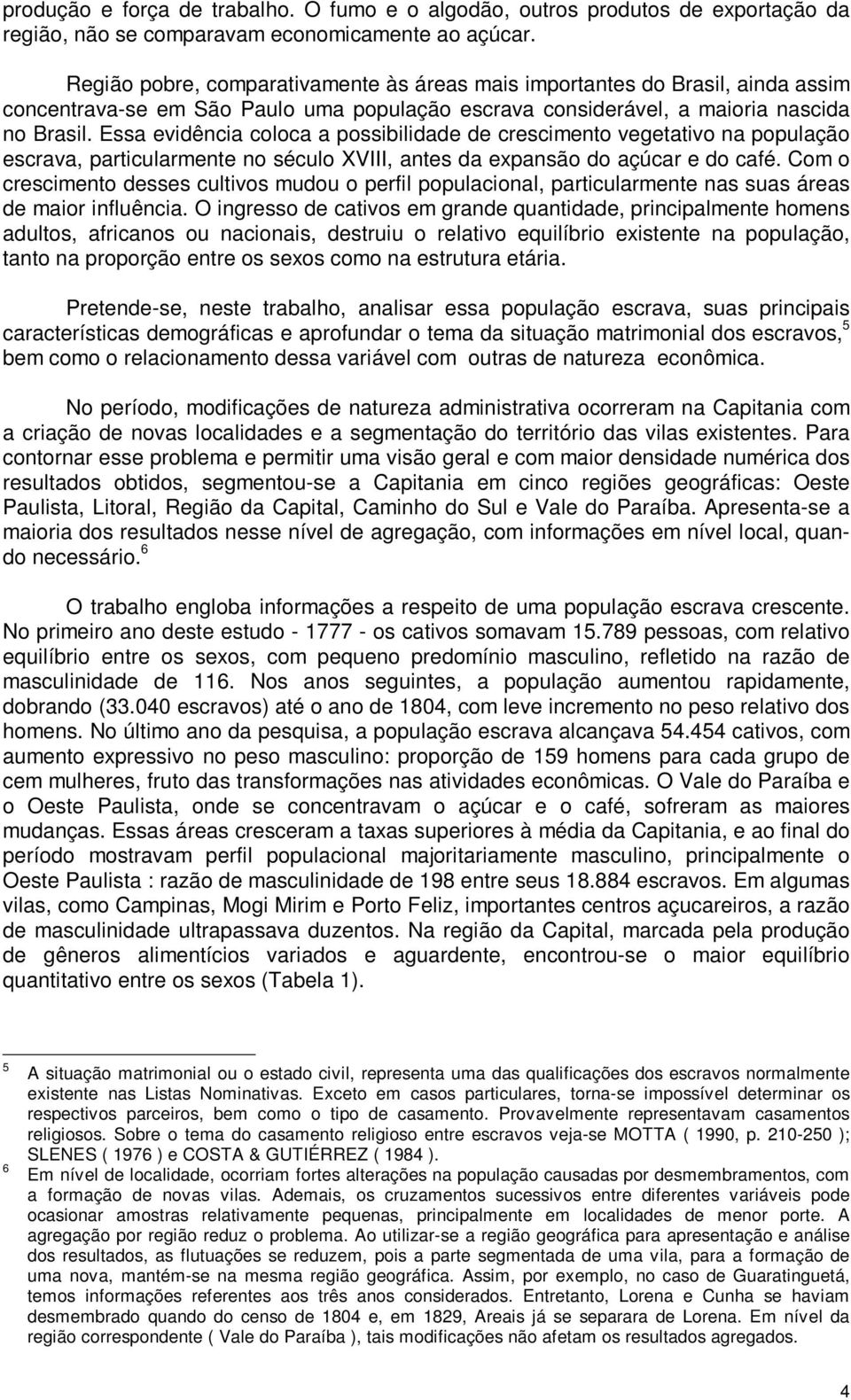 Essa evidência coloca a possibilidade de crescimento vegetativo na população escrava, particularmente no século XVIII, antes da expansão do açúcar e do café.