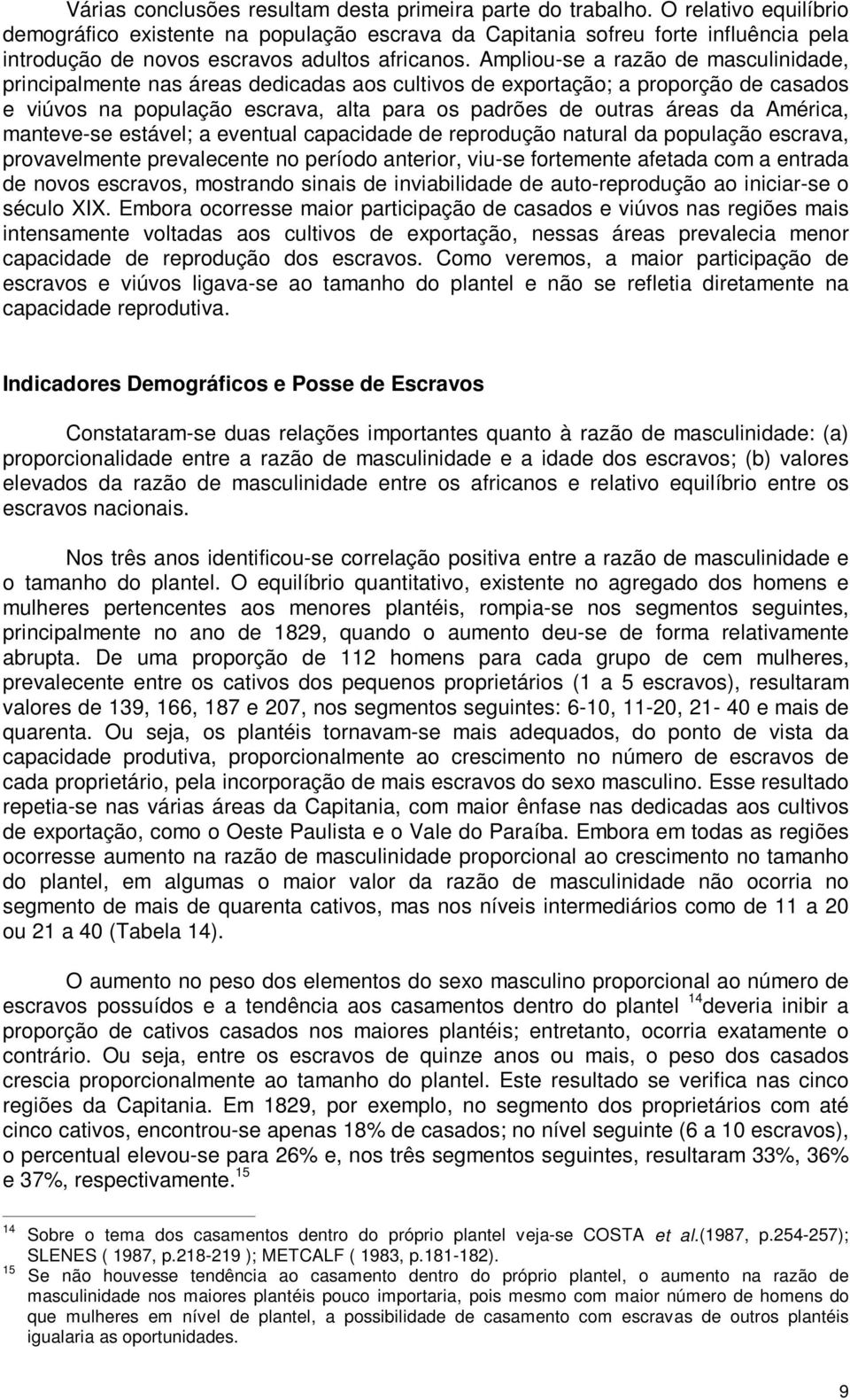 Ampliou-se a razão de masculinidade, principalmente nas áreas dedicadas aos cultivos de exportação; a proporção de casados e viúvos na população escrava, alta para os padrões de outras áreas da