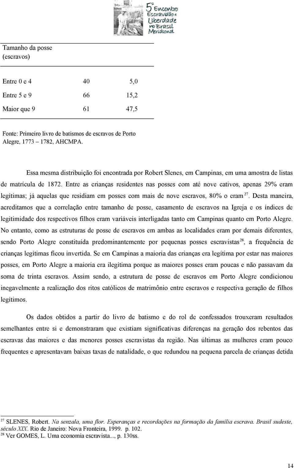 Entre as crianças residentes nas posses com até nove cativos, apenas 29% eram legítimas; já aquelas que residiam em posses com mais de nove escravos, 80% o eram 27.