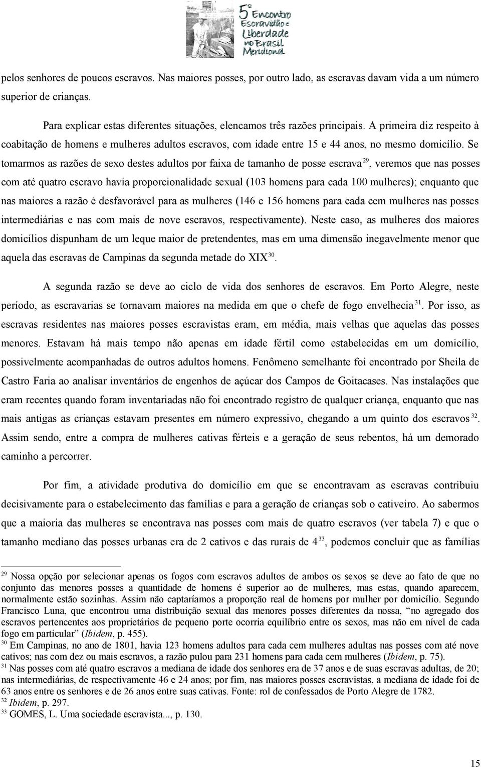 A primeira diz respeito à coabitação de homens e mulheres adultos escravos, com idade entre 15 e 44 anos, no mesmo domicílio.