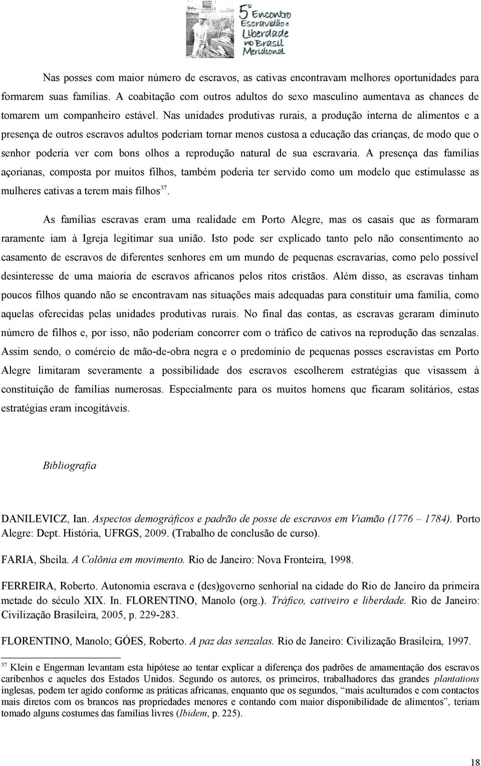 Nas unidades produtivas rurais, a produção interna de alimentos e a presença de outros escravos adultos poderiam tornar menos custosa a educação das crianças, de modo que o senhor poderia ver com